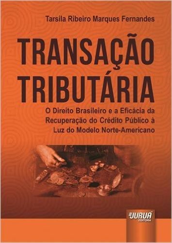 Transação Tributária. O Direito Brasileiro e a Eficácia da Recuperação do Crédito Público à Luz do Modelo Norte América
