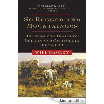 So Rugged and Mountainous: Blazing the Trails to Oregon and California, 1812-1848 (Overland West Series) [Kindle-editie]