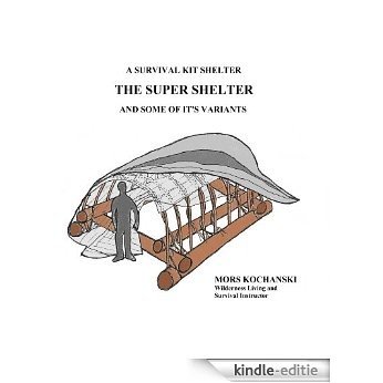 A Survival Kit Shelter, The Super Shelter and Some of It's Variants (English Edition) [Kindle-editie]