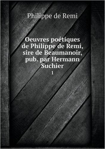 Oeuvres Poetiques de Philippe de Remi, Sire de Beaumanoir, Pub. Par Hermann Suchier 1