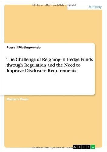 The Challenge of Reigning-In Hedge Funds Through Regulation and the Need to Improve Disclosure Requirements