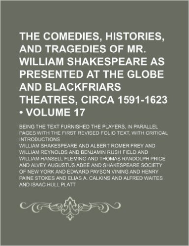 The Comedies, Histories, and Tragedies of Mr. William Shakespeare as Presented at the Globe and Blackfriars Theatres, Circa 1591-1623 (Volume 17); ... First Revised Folio Text, with Critical Int baixar