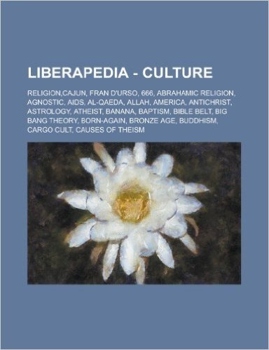 Liberapedia - Culture: Religion, Cajun, Fran D'Urso, 666, Abrahamic Religion, Agnostic, AIDS, Al-Qaeda, Allah, America, Antichrist, Astrology