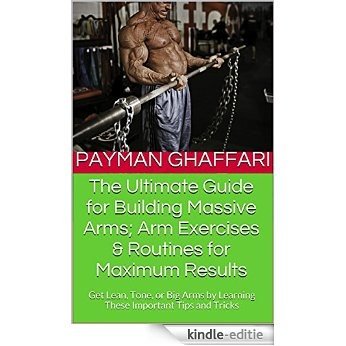 The Ultimate Guide for Building Massive Arms; Arm Exercises & Routines for Maximum Results: Get Lean, Tone, or Big Arms by Learning These Important Tips and Tricks (English Edition) [Kindle-editie]
