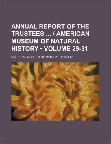 Annual Report of the Trustees - American Museum of Natural History (Volume 29-31)