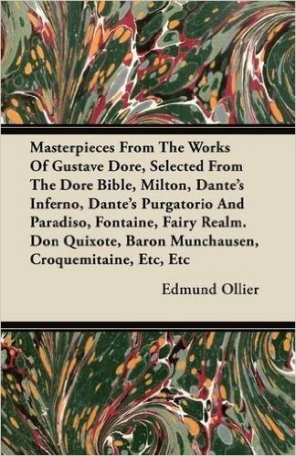 Masterpieces from the Works of Gustave Dore, Selected from the Dore Bible, Milton, Dante's Inferno, Dante's Purgatorio and Paradiso, Fontaine, Fairy ... Baron Munchausen, Croquemitaine, Etc, Etc