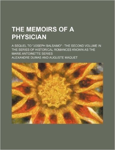 The Memoirs of a Physician; A Sequel to Joseph Balsamo the Second Volume in the Series of Historical Romances Known as the Marie Antoinette Series