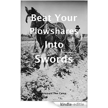 Beat Your Plowshares into Swords: A clarion call to arms and war against the darkness that envelops the United States (English Edition) [Kindle-editie]