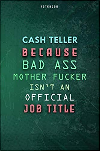 Cash Teller Because Bad Ass Mother F*cker Isn't An Official Job Title Lined Notebook Journal Gift: Planner, To Do List, Daily Journal, Paycheck Budget, Gym, Over 100 Pages, Weekly, 6x9 inch