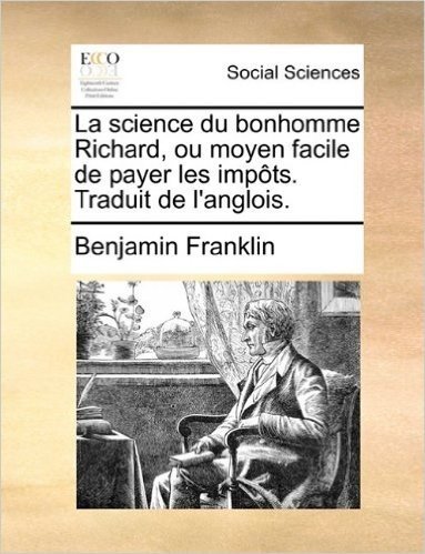 La Science Du Bonhomme Richard, Ou Moyen Facile de Payer Les Impts. Traduit de L'Anglois.