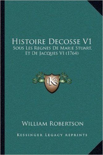 Histoire Decosse V1: Sous Les Regnes de Marie Stuart, Et de Jacques VI (1764)