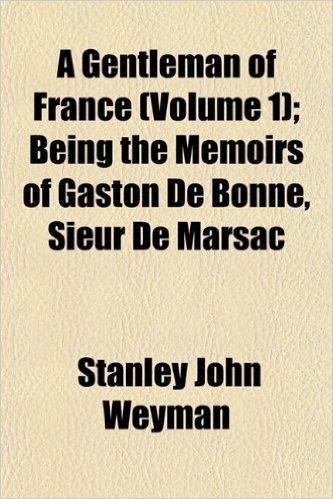 A Gentleman of France (Volume 1); Being the Memoirs of Gaston de Bonne, Sieur de Marsac