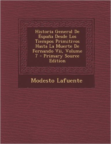 Historia General de Espana Desde Los Tiempos Primitivos Hasta La Muerte de Fernando VII, Volume 7 - Primary Source Edition baixar