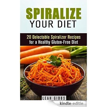 Spiralize Your Diet: 20 Delectable Spiralizer Recipes for a Healthy Gluten-Free Diet (Vegan & Weight Loss) (English Edition) [Kindle-editie]