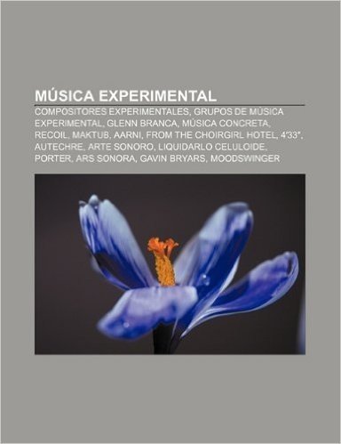 Musica Experimental: Compositores Experimentales, Grupos de Musica Experimental, Glenn Branca, Musica Concreta, Recoil, Maktub, Aarni