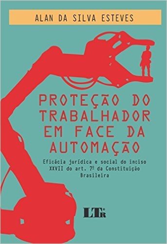 Proteção do Trabalhador em Face da Automação. Eficácia Jurídica e Social do Inciso XXVII do Art. 7º da Constituição Brasileira