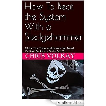 How To Beat the System With a Sledgehammer: All the Tips Tricks and Scams You Need (Brilliant Sociopath Series Vol. 3) (The Brilliant Sociopath Series) (English Edition) [Kindle-editie]