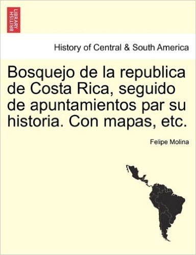 Bosquejo de La Republica de Costa Rica, Seguido de Apuntamientos Par Su Historia. Con Mapas, Etc.