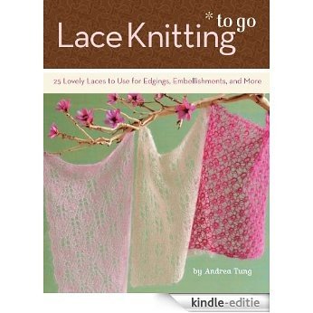 Lace Knitting to Go: 25 Lovely Laces to Use for Edgings, Embellishments, and More [Kindle-editie]
