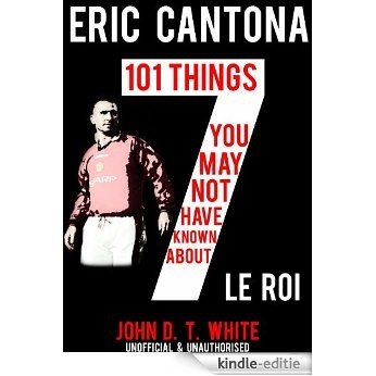 Eric Cantona - 101 Things you may not have known about Le Roi (English Edition) [Kindle-editie]
