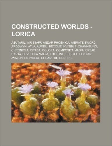 Constructed Worlds - Lorica: Aeutaril, Air Staff, Andar Phoenica, Animate Sword, Ardowyn, Atla, Aureil, Become Invisible, Channeling, Chronicla, Ci