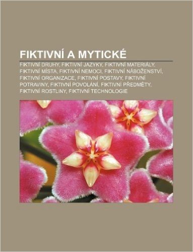 Fiktivni a Myticke: Fiktivni Druhy, Fiktivni Jazyky, Fiktivni Materialy, Fiktivni Mista, Fiktivni Nemoci, Fiktivni Nabo Enstvi