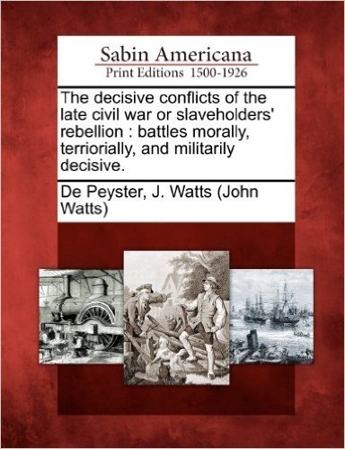 The Decisive Conflicts of the Late Civil War or Slaveholders' Rebellion: Battles Morally, Terriorially, and Militarily Decisive.
