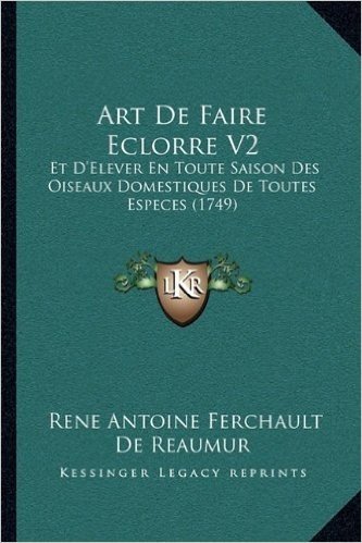 Art de Faire Eclorre V2: Et D'Elever En Toute Saison Des Oiseaux Domestiques de Toutes Especes (1749)