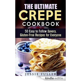 The Ultimate Crepe Cookbook: 50 Easy to Follow Savory, Gluten-Free Recipes for Everyone (Low Carb Desserts) (English Edition) [Kindle-editie]