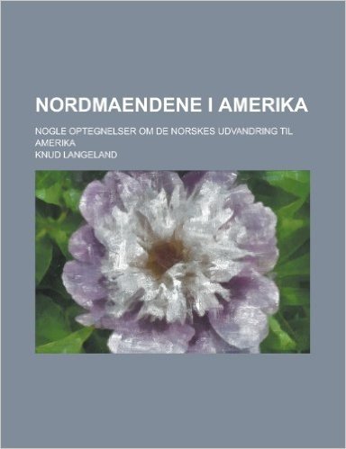 Nordmaendene I Amerika; Nogle Optegnelser Om de Norskes Udvandring Til Amerika