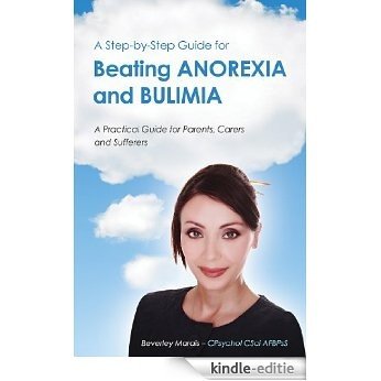 Anorexia and Bulimia: A practical guide for parents, carers and sufferers: A step-by-step guide for beating Anorexia and Bulimia (English Edition) [Kindle-editie]
