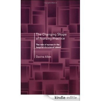The Changing Shape of Nursing Practice: The Role of Nurses in the Hospital Division of Labour [Kindle-editie]