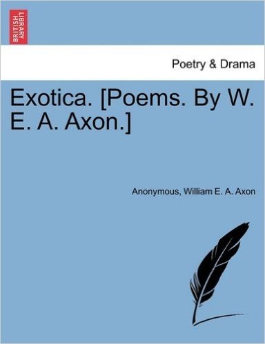Exotica. [Poems. by W. E. A. Axon.]