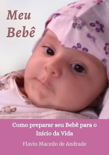 MEU BEBÊ - Como Preparar seu Bebê para o Início da Vida: Descubra o que fazer para cuidar bem e com carinho do seu primeiro Bebê