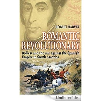 Romantic Revolutionary: Simon Bolivar and the Struggle for Independence in Latin America (English Edition) [Kindle-editie]
