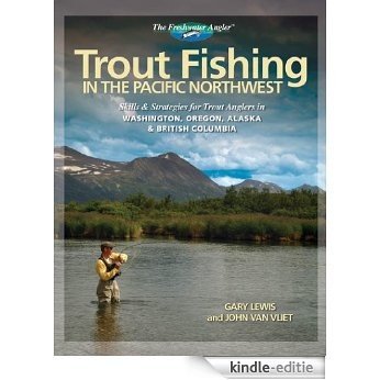 Trout Fishing in the Pacific Northwest: Skills & Strategies for Trout Anglers in Washington, Oregon, Alaska & British Columbia: Skills and Strategies for ... and British Columbia (The Freshwater Angler) [Kindle-editie]