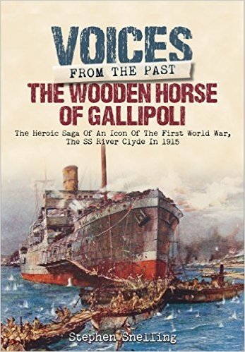Voices from the Past: The Wooden Horse of Gallipoli: The Heroic Saga of SS River Clyde an Icon of the First World War