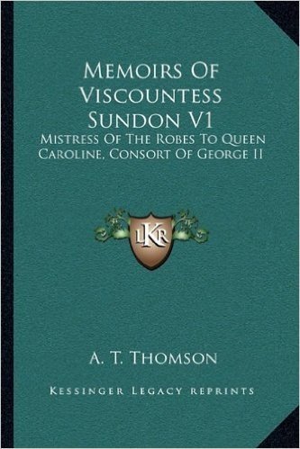 Memoirs of Viscountess Sundon V1: Mistress of the Robes to Queen Caroline, Consort of George II