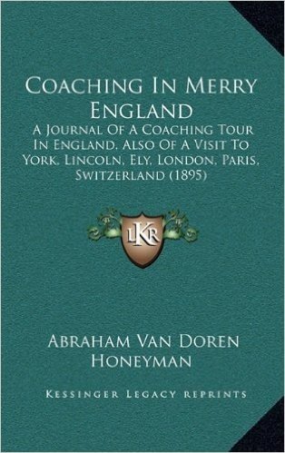 Coaching in Merry England: A Journal of a Coaching Tour in England, Also of a Visit to York, Lincoln, Ely, London, Paris, Switzerland (1895)