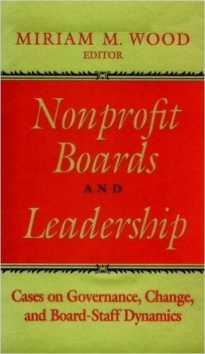 Nonprofit Boards and Leadership: Cases on Governance, Change, and Board-Staff Dynamics (J-B US non-Franchise Leadership)