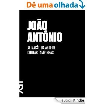Afinação da arte de chutar tampinhas (Contos de João Antônio Livro 1) [eBook Kindle]
