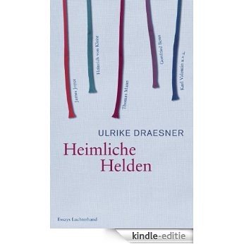 Heimliche Helden: Über Heinrich von Kleist, James Joyce, Thomas Mann, Gottfried Benn, Karl Valentin u.v.a. (German Edition) [Kindle-editie]