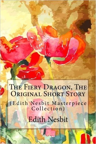 The Fiery Dragon, the Original Short Story: (Edith Nesbit Masterpiece Collection)