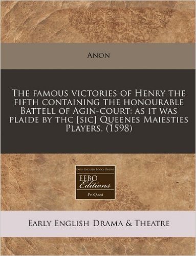 The Famous Victories of Henry the Fifth Containing the Honourable Battell of Agin-Court: As It Was Plaide by THC [Sic] Queenes Maiesties Players. (159