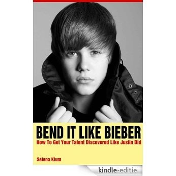 Bend It Like Bieber - How To Get Your Talent Discovered Like Justin Did (English Edition) [Kindle-editie]