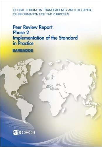 Global Forum on Transparency and Exchange of Information for Tax Purposes Peer Reviews: Barbados 2014: Phase 2: Implementation of the Standard in Prac