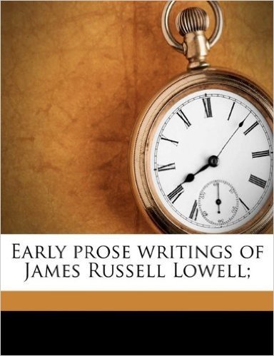 Early Prose Writings of James Russell Lowell;