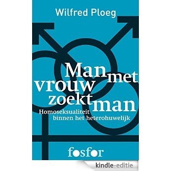 Man met vrouw zoekt man: homoseksualiteit binnen het heterohuwelijk [Kindle-editie]