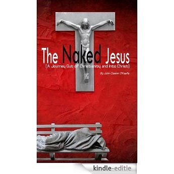 The Naked Jesus: A Journey Out of Christianity and into Christ (English Edition) [Kindle-editie]