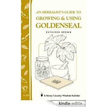 An Herbalist's Guide to Growing & Using Goldenseal: Storey's Country Wisdom Bulletin A-233 (Storey Country Wisdom Bulletin) (English Edition) [Kindle-editie]